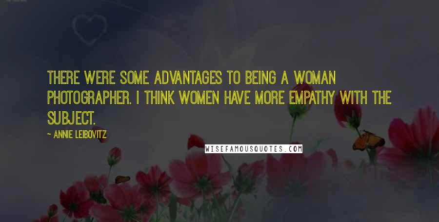 Annie Leibovitz Quotes: There were some advantages to being a woman photographer. I think women have more empathy with the subject.