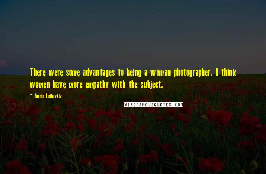 Annie Leibovitz Quotes: There were some advantages to being a woman photographer. I think women have more empathy with the subject.