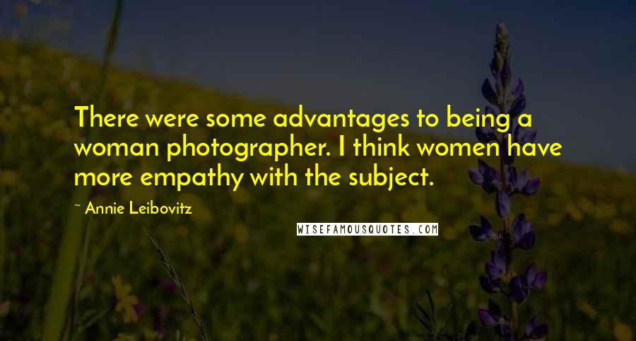 Annie Leibovitz Quotes: There were some advantages to being a woman photographer. I think women have more empathy with the subject.