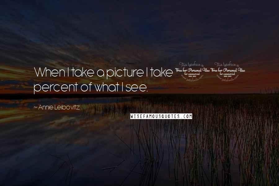 Annie Leibovitz Quotes: When I take a picture I take 10 percent of what I see.