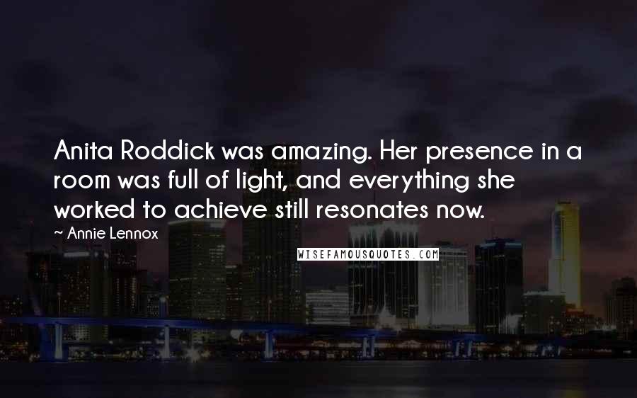 Annie Lennox Quotes: Anita Roddick was amazing. Her presence in a room was full of light, and everything she worked to achieve still resonates now.