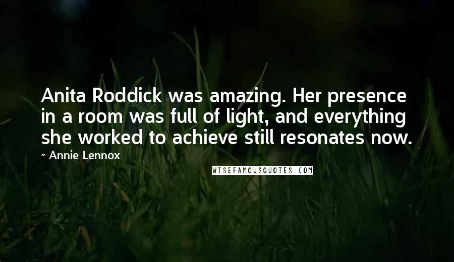 Annie Lennox Quotes: Anita Roddick was amazing. Her presence in a room was full of light, and everything she worked to achieve still resonates now.