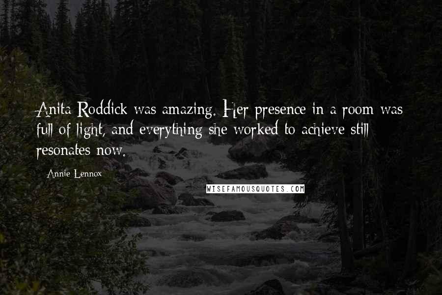 Annie Lennox Quotes: Anita Roddick was amazing. Her presence in a room was full of light, and everything she worked to achieve still resonates now.