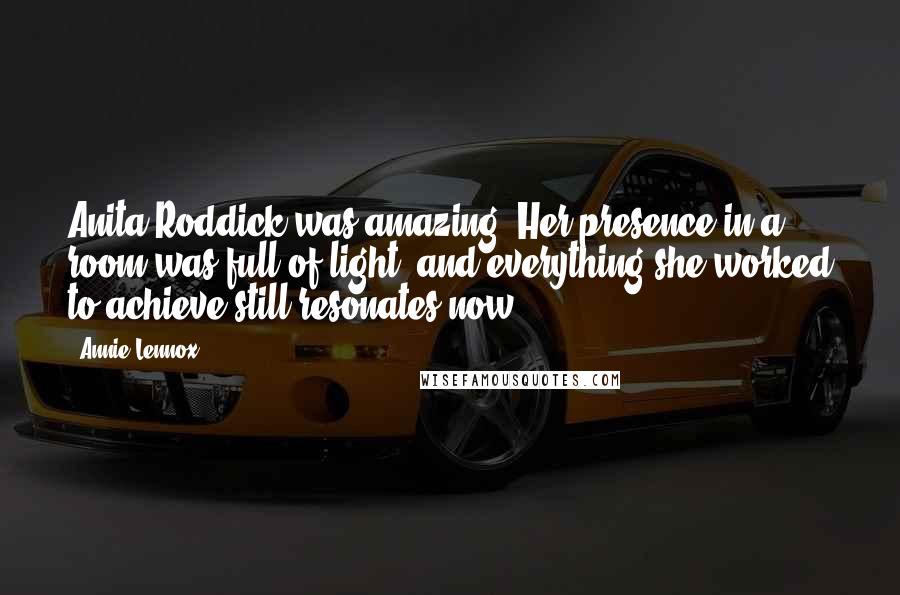 Annie Lennox Quotes: Anita Roddick was amazing. Her presence in a room was full of light, and everything she worked to achieve still resonates now.