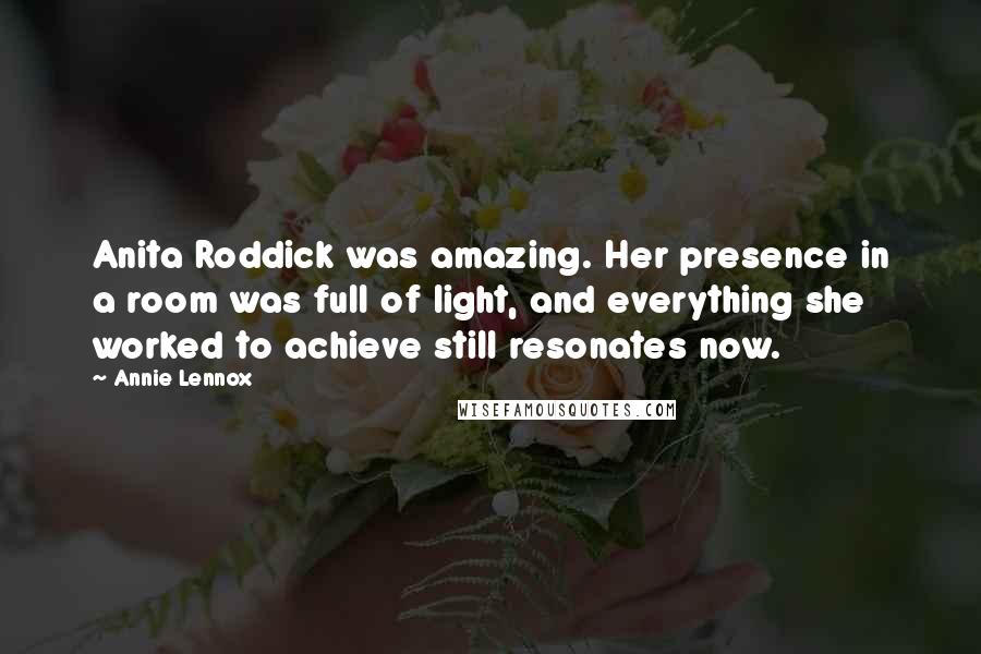 Annie Lennox Quotes: Anita Roddick was amazing. Her presence in a room was full of light, and everything she worked to achieve still resonates now.