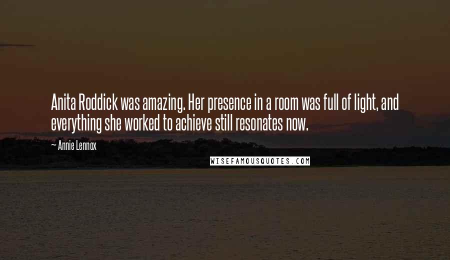 Annie Lennox Quotes: Anita Roddick was amazing. Her presence in a room was full of light, and everything she worked to achieve still resonates now.