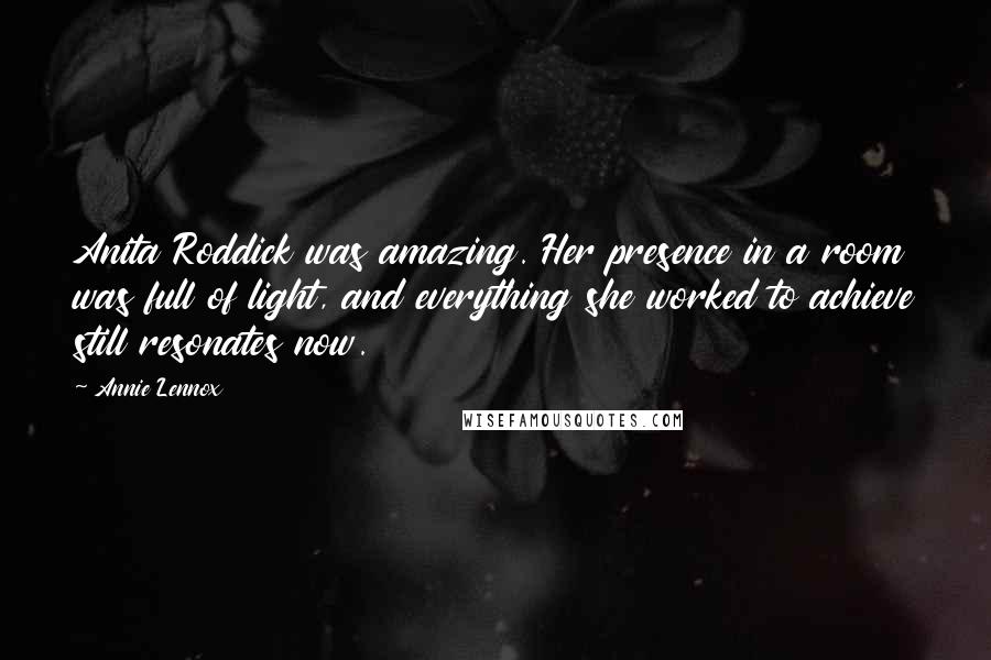 Annie Lennox Quotes: Anita Roddick was amazing. Her presence in a room was full of light, and everything she worked to achieve still resonates now.
