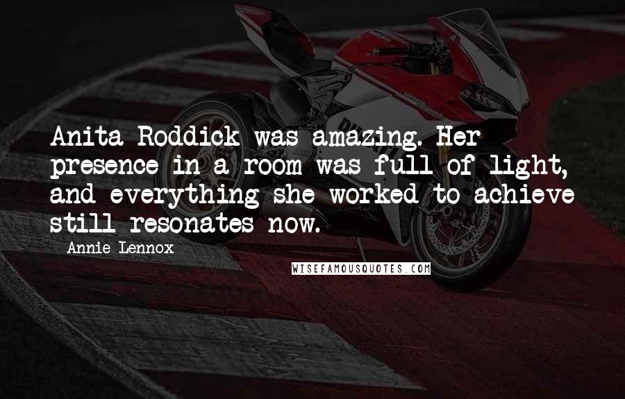 Annie Lennox Quotes: Anita Roddick was amazing. Her presence in a room was full of light, and everything she worked to achieve still resonates now.