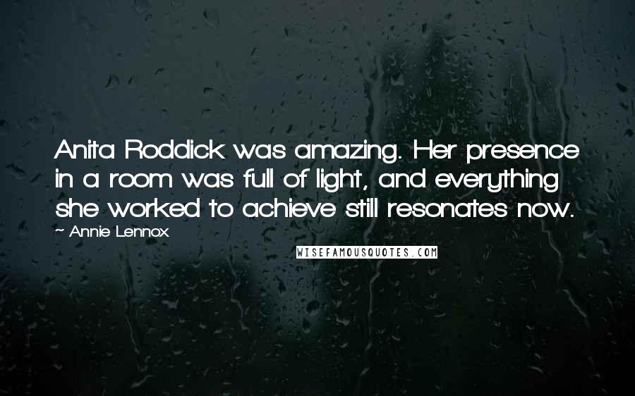 Annie Lennox Quotes: Anita Roddick was amazing. Her presence in a room was full of light, and everything she worked to achieve still resonates now.
