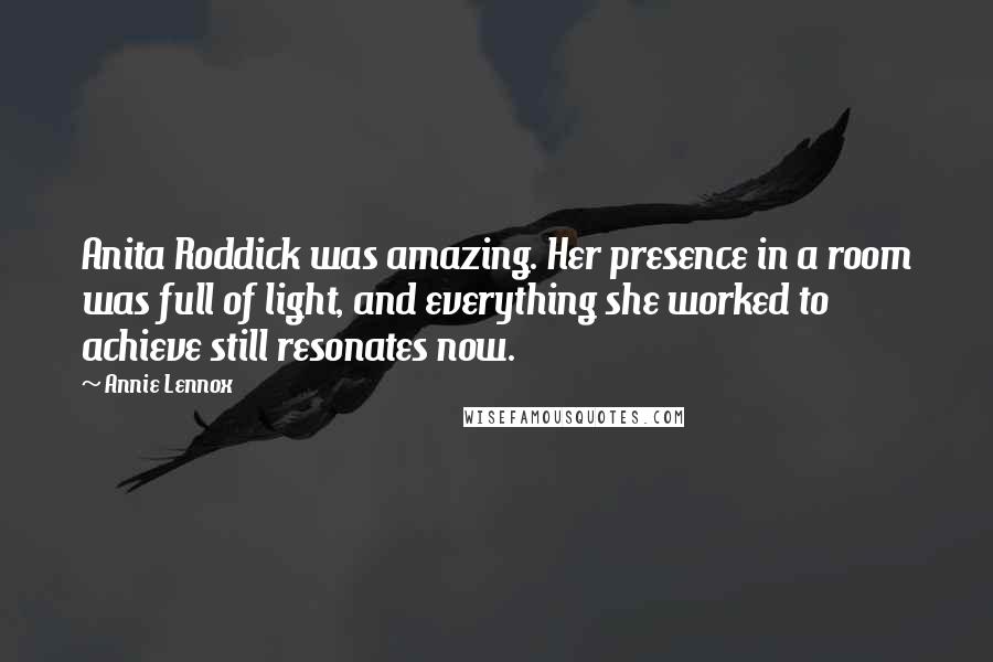 Annie Lennox Quotes: Anita Roddick was amazing. Her presence in a room was full of light, and everything she worked to achieve still resonates now.