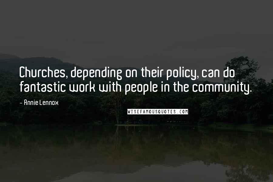 Annie Lennox Quotes: Churches, depending on their policy, can do fantastic work with people in the community.