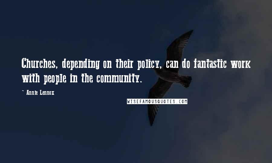 Annie Lennox Quotes: Churches, depending on their policy, can do fantastic work with people in the community.