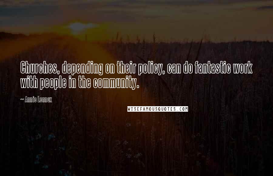 Annie Lennox Quotes: Churches, depending on their policy, can do fantastic work with people in the community.