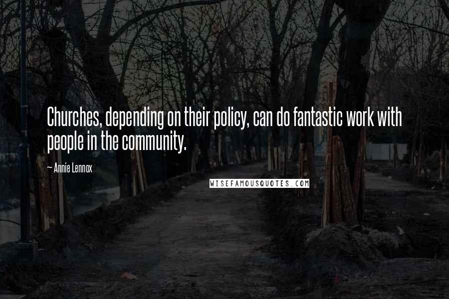 Annie Lennox Quotes: Churches, depending on their policy, can do fantastic work with people in the community.