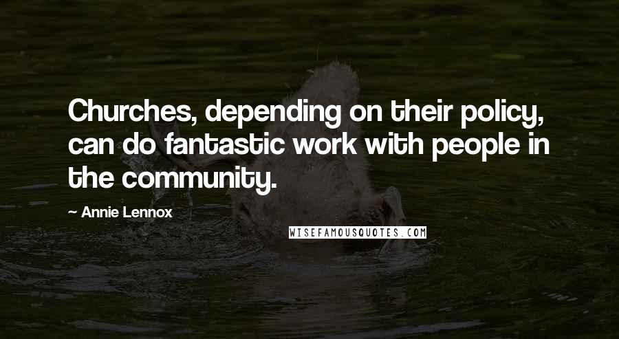 Annie Lennox Quotes: Churches, depending on their policy, can do fantastic work with people in the community.