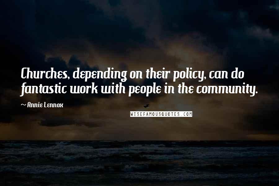 Annie Lennox Quotes: Churches, depending on their policy, can do fantastic work with people in the community.