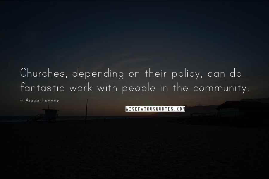 Annie Lennox Quotes: Churches, depending on their policy, can do fantastic work with people in the community.