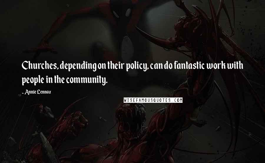 Annie Lennox Quotes: Churches, depending on their policy, can do fantastic work with people in the community.