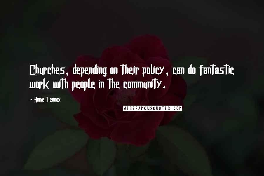 Annie Lennox Quotes: Churches, depending on their policy, can do fantastic work with people in the community.
