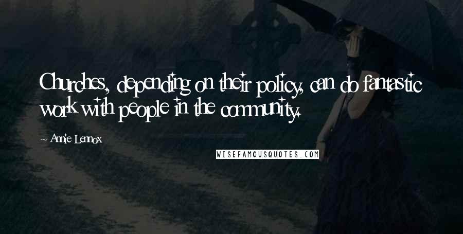 Annie Lennox Quotes: Churches, depending on their policy, can do fantastic work with people in the community.