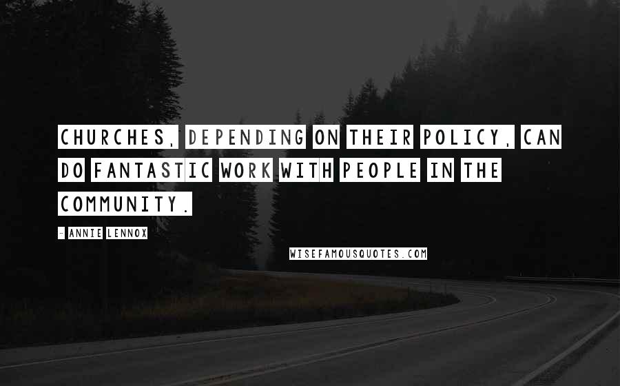 Annie Lennox Quotes: Churches, depending on their policy, can do fantastic work with people in the community.