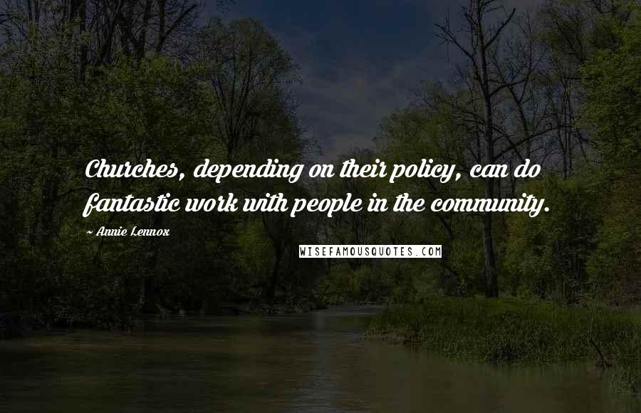 Annie Lennox Quotes: Churches, depending on their policy, can do fantastic work with people in the community.