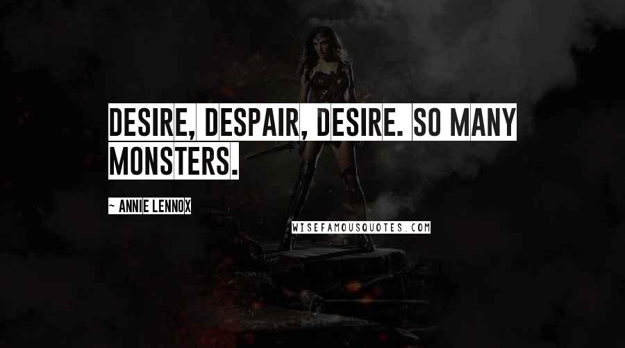 Annie Lennox Quotes: Desire, despair, desire. So many monsters.
