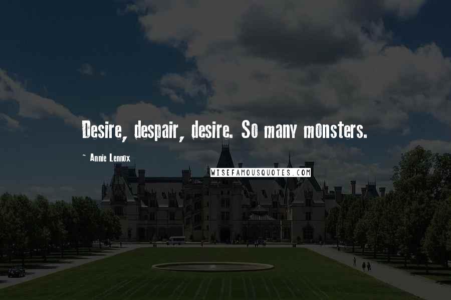 Annie Lennox Quotes: Desire, despair, desire. So many monsters.