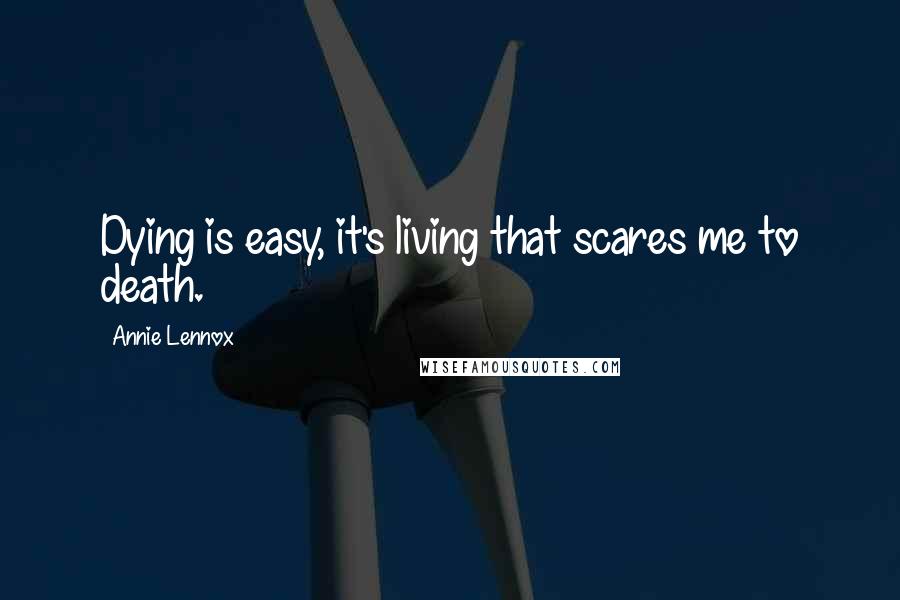 Annie Lennox Quotes: Dying is easy, it's living that scares me to death.