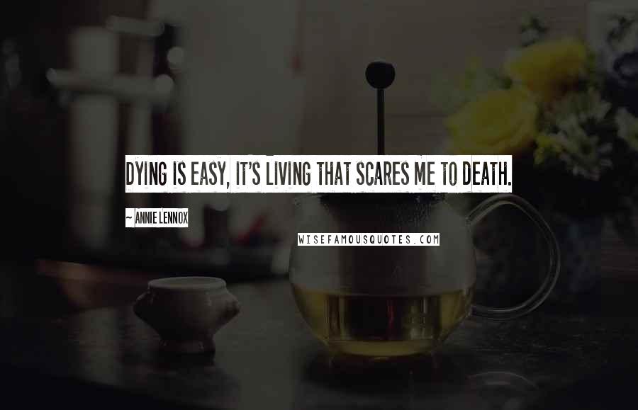 Annie Lennox Quotes: Dying is easy, it's living that scares me to death.