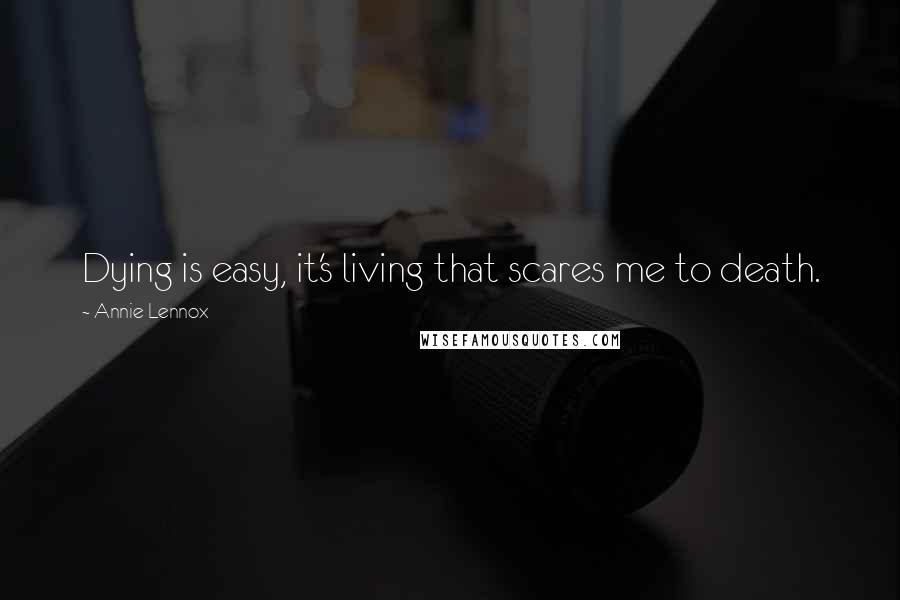 Annie Lennox Quotes: Dying is easy, it's living that scares me to death.