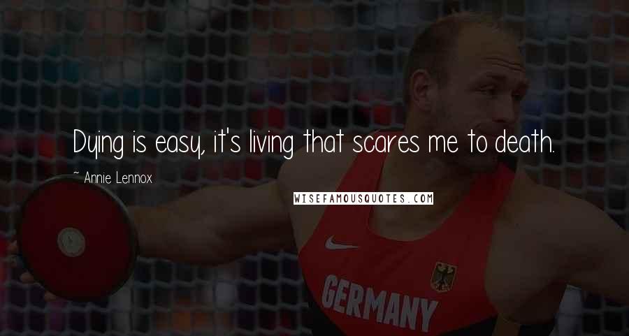 Annie Lennox Quotes: Dying is easy, it's living that scares me to death.