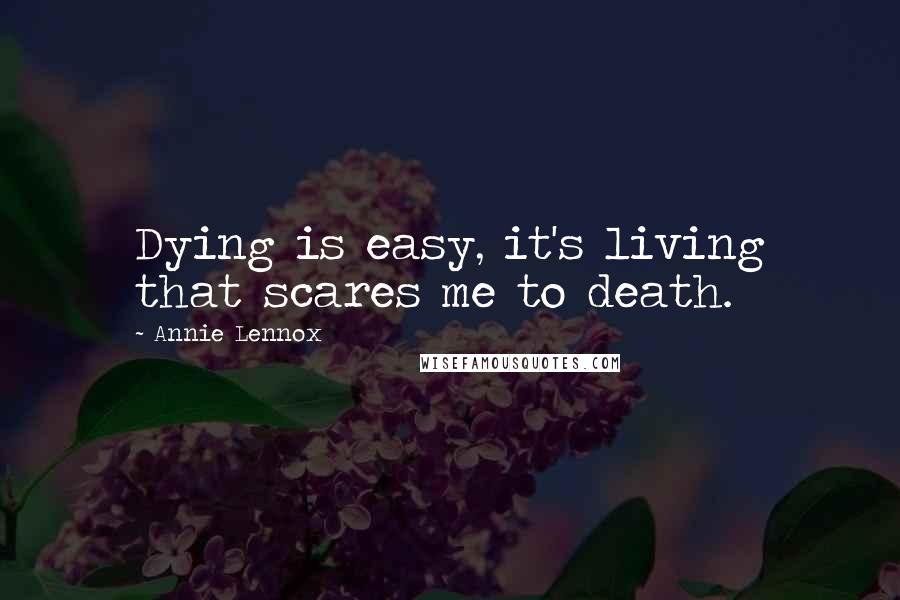 Annie Lennox Quotes: Dying is easy, it's living that scares me to death.