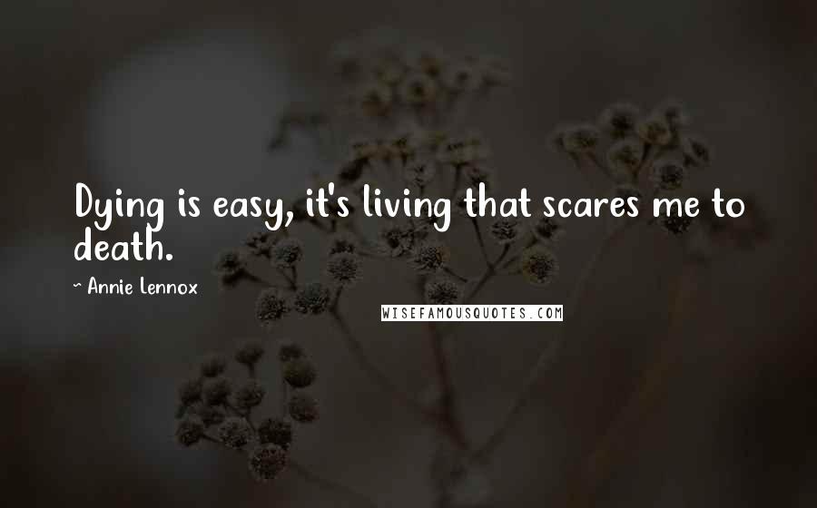 Annie Lennox Quotes: Dying is easy, it's living that scares me to death.