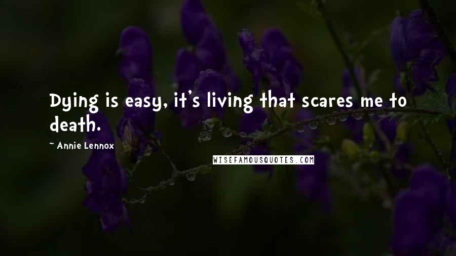 Annie Lennox Quotes: Dying is easy, it's living that scares me to death.