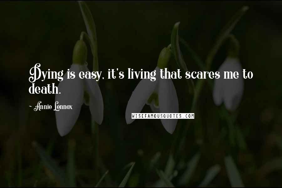 Annie Lennox Quotes: Dying is easy, it's living that scares me to death.