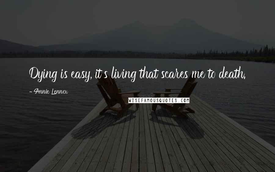 Annie Lennox Quotes: Dying is easy, it's living that scares me to death.