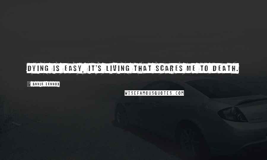 Annie Lennox Quotes: Dying is easy, it's living that scares me to death.