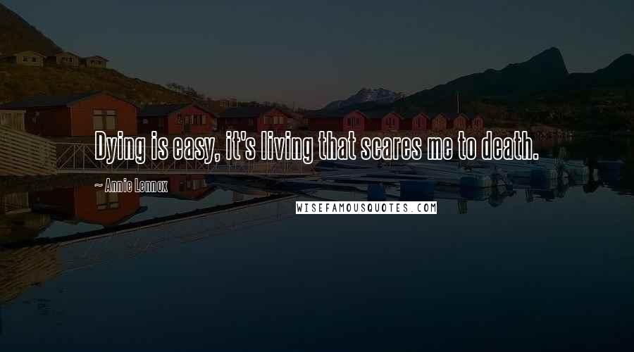 Annie Lennox Quotes: Dying is easy, it's living that scares me to death.