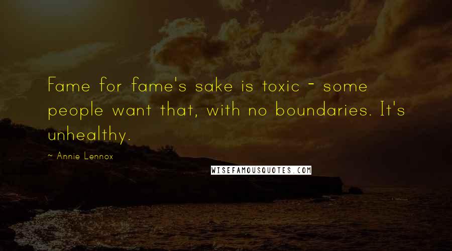 Annie Lennox Quotes: Fame for fame's sake is toxic - some people want that, with no boundaries. It's unhealthy.