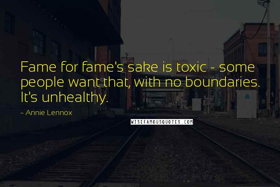 Annie Lennox Quotes: Fame for fame's sake is toxic - some people want that, with no boundaries. It's unhealthy.