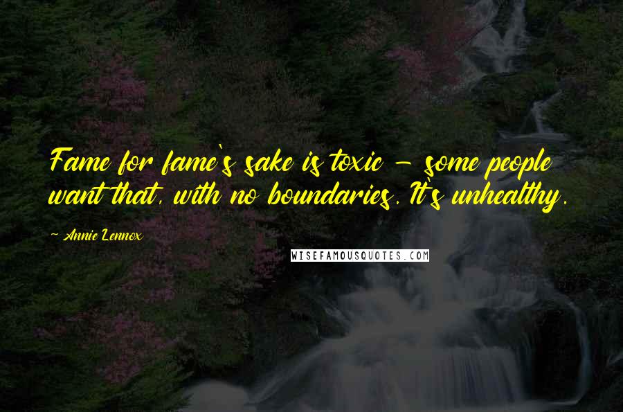 Annie Lennox Quotes: Fame for fame's sake is toxic - some people want that, with no boundaries. It's unhealthy.