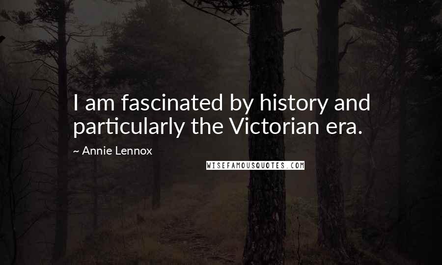 Annie Lennox Quotes: I am fascinated by history and particularly the Victorian era.