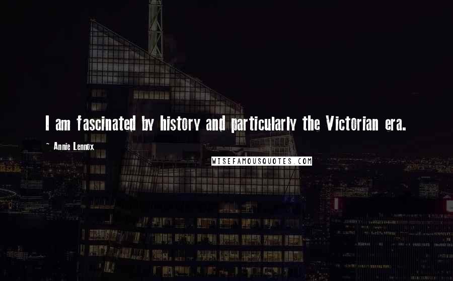 Annie Lennox Quotes: I am fascinated by history and particularly the Victorian era.