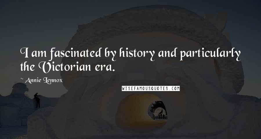 Annie Lennox Quotes: I am fascinated by history and particularly the Victorian era.