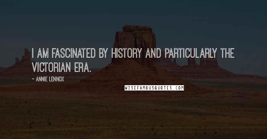 Annie Lennox Quotes: I am fascinated by history and particularly the Victorian era.