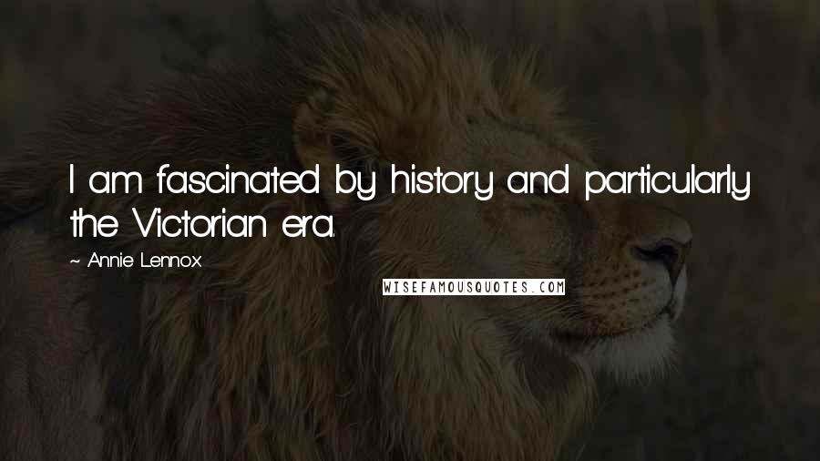 Annie Lennox Quotes: I am fascinated by history and particularly the Victorian era.