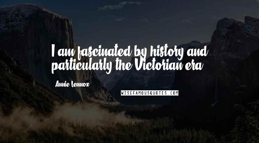 Annie Lennox Quotes: I am fascinated by history and particularly the Victorian era.
