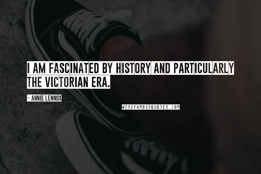 Annie Lennox Quotes: I am fascinated by history and particularly the Victorian era.