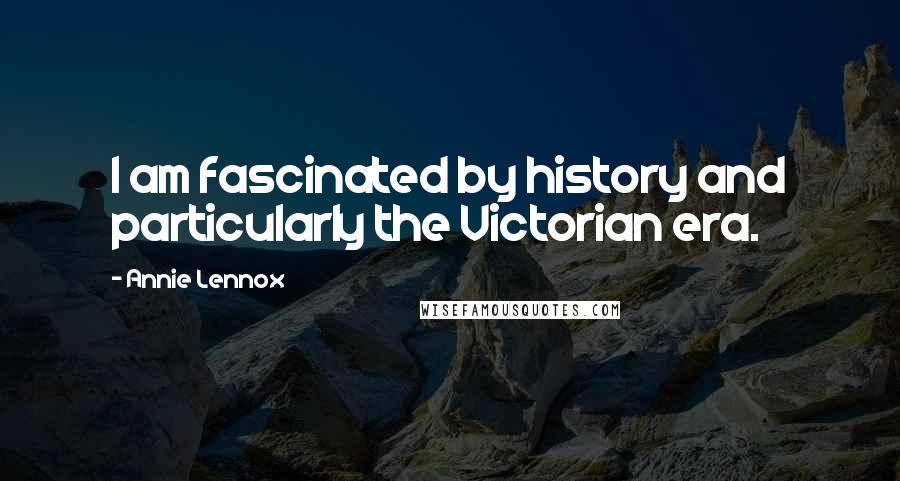 Annie Lennox Quotes: I am fascinated by history and particularly the Victorian era.